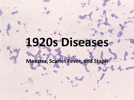 Measles, Scarlet Fever, and Staph 1920s Diseases.