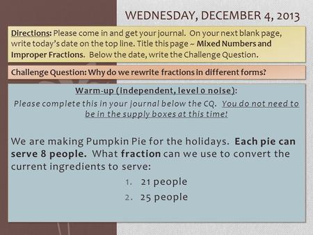 WEDNESDAY, DECEMBER 4, 2013 Warm-up (independent, level 0 noise): Please complete this in your journal below the CQ. You do not need to be in the supply.