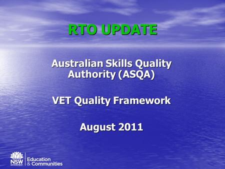 RTO UPDATE Australian Skills Quality Authority (ASQA) VET Quality Framework August 2011.