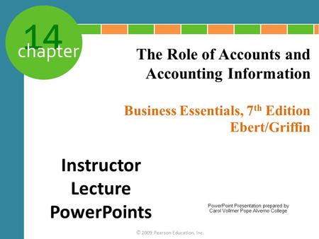 14 chapter Business Essentials, 7 th Edition Ebert/Griffin © 2009 Pearson Education, Inc. The Role of Accounts and Accounting Information Instructor Lecture.