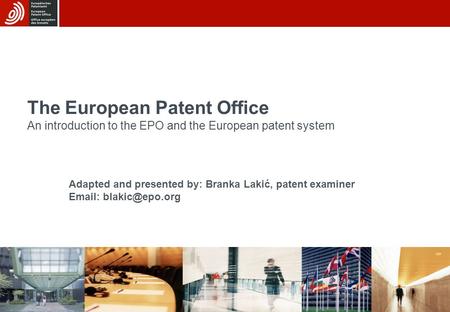 19/08/2015 The European Patent Office An introduction to the EPO and the European patent system Adapted and presented by: Branka Lakić, patent examiner.