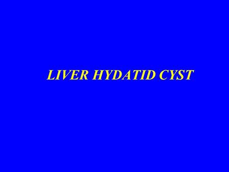 LIVER HYDATID CYST. CLASSIFICATION OF HYDATID CYSTS PRIMARY CYSTSPRIMARY CYSTS MULTIVESICULAR OR SECONDARY CYSTSMULTIVESICULAR OR SECONDARY CYSTS SECONDARY.