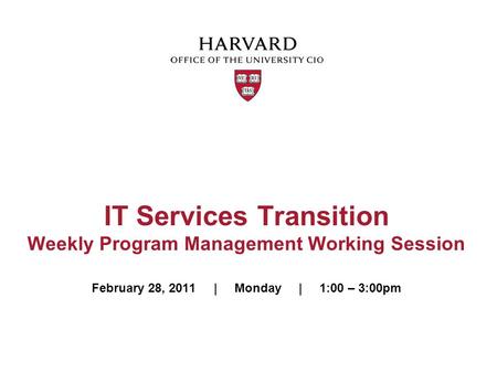 IT Services Transition Weekly Program Management Working Session February 28, 2011 | Monday | 1:00 – 3:00pm.