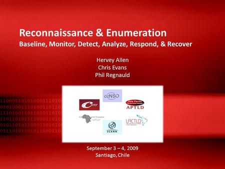 Reconnaissance & Enumeration Baseline, Monitor, Detect, Analyze, Respond, & Recover Hervey Allen Chris Evans Phil Regnauld September 3 – 4, 2009 Santiago,