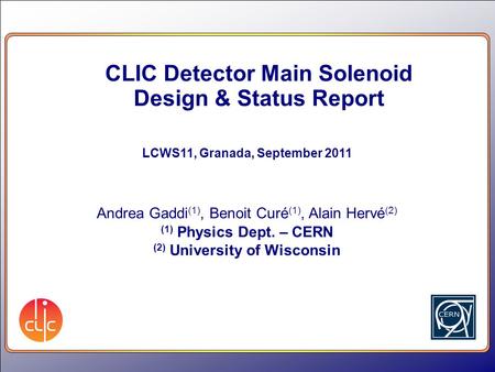 CLIC Detector Main Solenoid Design & Status Report LCWS11, Granada, September 2011 Andrea Gaddi (1), Benoit Curé (1), Alain Hervé (2) (1) Physics Dept.