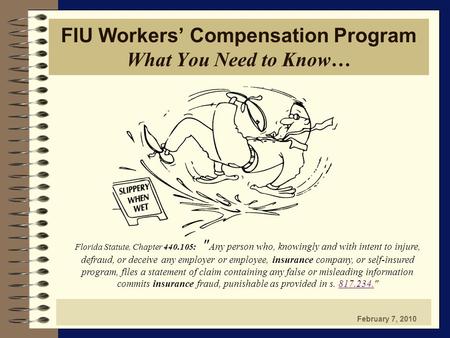 FIU Workers’ Compensation Program What You Need to Know… February 7, 2010 Florida Statute, Chapter 440.105:  Any person who, knowingly and with intent.