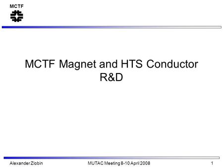 MCTF Alexander Zlobin MUTAC Meeting 8-10 April 2008 1 MCTF Magnet and HTS Conductor R&D.