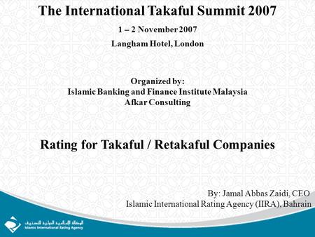 The International Takaful Summit 2007 1 – 2 November 2007 Langham Hotel, London Organized by: Islamic Banking and Finance Institute Malaysia Afkar Consulting.
