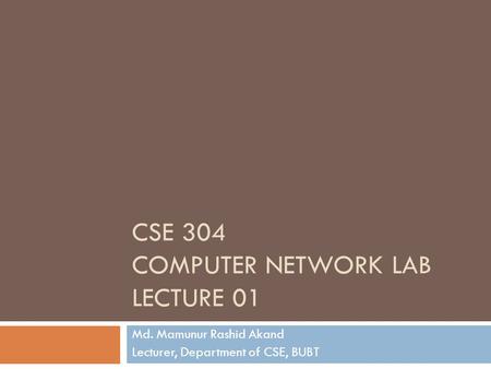CSE 304 COMPUTER NETWORK LAB LECTURE 01 Md. Mamunur Rashid Akand Lecturer, Department of CSE, BUBT.