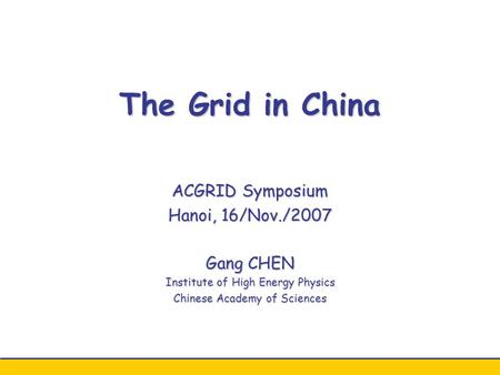 The Grid in China ACGRID Symposium Hanoi, 16/Nov./2007 Gang CHEN Institute of High Energy Physics Chinese Academy of Sciences.
