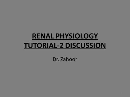 RENAL PHYSIOLOGY TUTORIAL-2 DISCUSSION Dr. Zahoor 1.