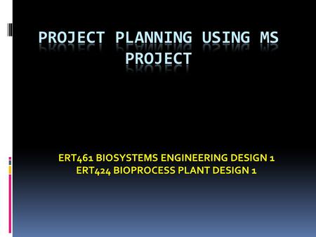 ERT461 BIOSYSTEMS ENGINEERING DESIGN 1 ERT424 BIOPROCESS PLANT DESIGN 1.