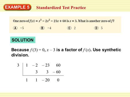 EXAMPLE 5 Standardized Test Practice SOLUTION Because f (3) = 0, x – 3 is a factor of f (x). Use synthetic division. 3 1 – 2 – 23 60 3 3 – 60 1 1 – 20.