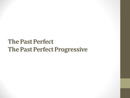 The Past Perfect The Past Perfect Progressive. Use the past perfect when one action in the past happened before another action in the past. Put the earlier.