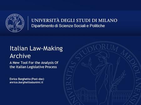 Dipartimento di Scienze Sociali e Politiche Italian Law-Making Archive A New Tool For the Analysis Of the Italian Legislative Process Enrico Borghetto.