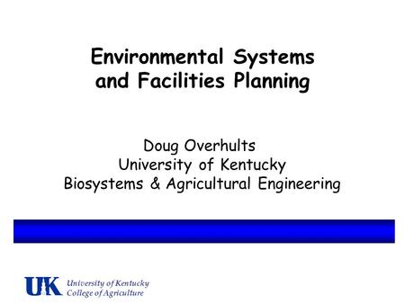 Environmental Systems and Facilities Planning Doug Overhults University of Kentucky Biosystems & Agricultural Engineering University of Kentucky College.