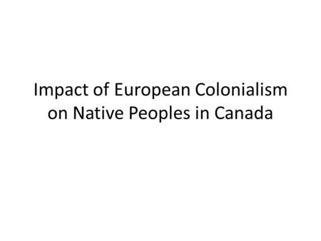 Impact of European Colonialism on Native Peoples in Canada.