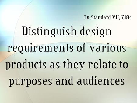 Distinguish design requirements of various products as they relate to purposes and audiences TA Standard VII, 7.18s.