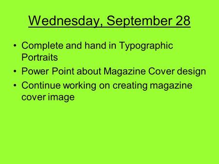Wednesday, September 28 Complete and hand in Typographic Portraits Power Point about Magazine Cover design Continue working on creating magazine cover.