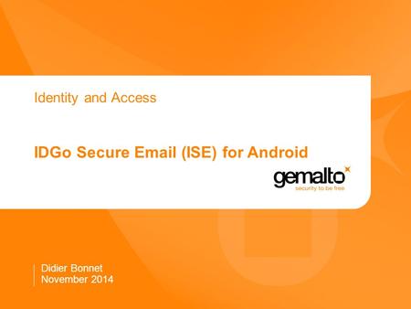 Identity and Access IDGo Secure Email (ISE) for Android Didier Bonnet November 2014.