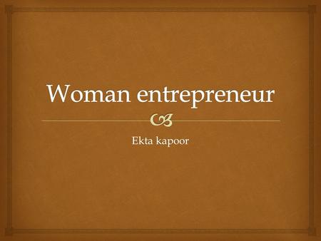Ekta kapoor.  Defining women entrepreneur An enterprise owned and controlled by a women having a minimum financial interst of 51% of the employment.