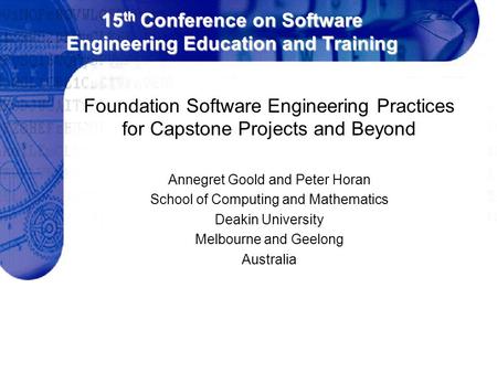 15 th Conference on Software Engineering Education and Training Foundation Software Engineering Practices for Capstone Projects and Beyond Annegret Goold.