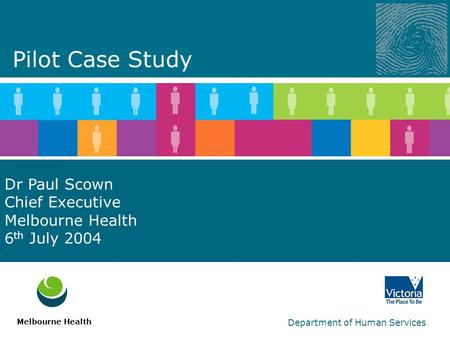 Department of Human Services Dr Paul Scown Chief Executive Melbourne Health 6 th July 2004 Melbourne Health Pilot Case Study.