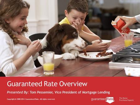 Guaranteed Rate Overview Copyright © 2000-2014 Guaranteed Rate. All rights reserved. Presented By: Tom Pessemier, Vice President of Mortgage Lending.