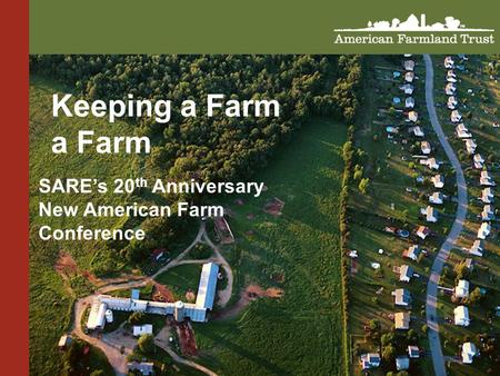 Keeping a Farm a Farm SARE’s 20 th Anniversary New American Farm Conference.