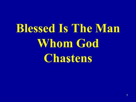 1 Blessed Is The Man Whom God Chastens ‘. Ps. 94:12-13  Blessed is the man whom thou chastenest, O LORD, and teachest him out of thy law [13] That thou.
