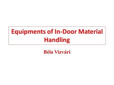 Equipments of In-Door Material Handling Béla Vizvári.