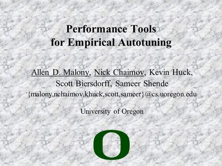 Performance Tools for Empirical Autotuning Allen D. Malony, Nick Chaimov, Kevin Huck, Scott Biersdorff, Sameer Shende