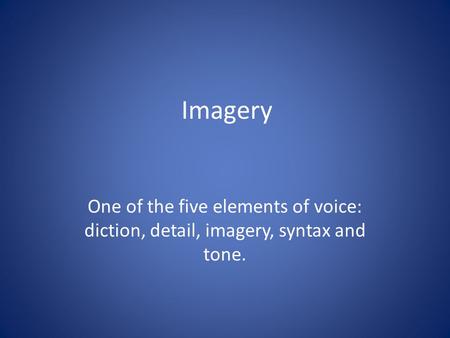 Imagery One of the five elements of voice: diction, detail, imagery, syntax and tone.