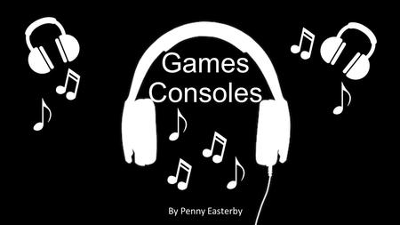 Games Consoles By Penny Easterby. What Is The Technology And Why did You Choose It? I Chose game consoles. I Chose them because I like playing them and.