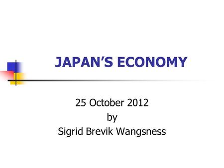 JAPAN’S ECONOMY 25 October 2012 by Sigrid Brevik Wangsness.