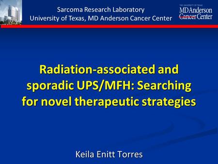 Sarcoma Research Laboratory University of Texas, MD Anderson Cancer Center Radiation-associated and sporadic UPS/MFH: Searching for novel therapeutic strategies.