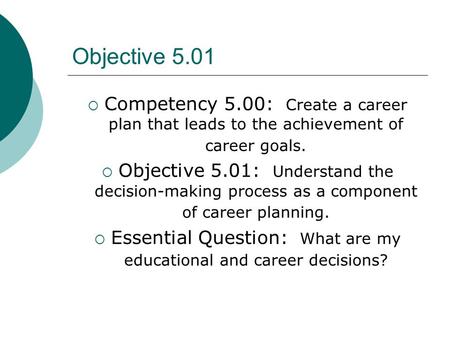 Objective 5.01  Competency 5.00: Create a career plan that leads to the achievement of career goals.  Objective 5.01: Understand the decision-making.
