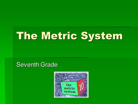 The Metric System Seventh Grade.