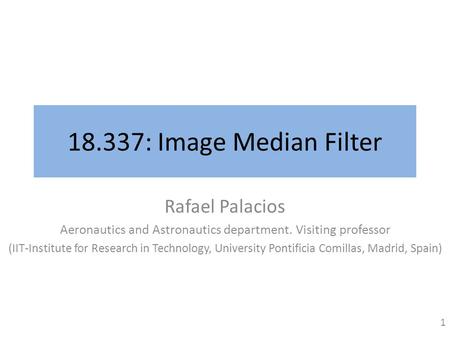 18.337: Image Median Filter Rafael Palacios Aeronautics and Astronautics department. Visiting professor (IIT-Institute for Research in Technology, University.