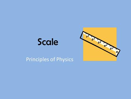 Scale Principles of Physics. Why do we need to think in terms of scale? To understand the size of things we can’t see – How big is Earth? – How big is.
