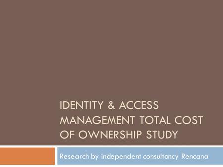 IDENTITY & ACCESS MANAGEMENT TOTAL COST OF OWNERSHIP STUDY Research by independent consultancy Rencana.