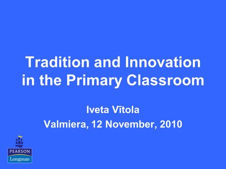 Tradition and Innovation in the Primary Classroom Iveta Vītola Valmiera, 12 November, 2010.
