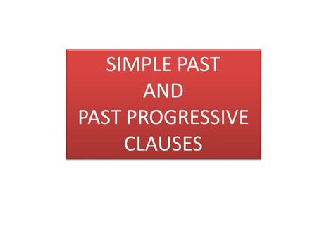 SIMPLE PAST AND PAST PROGRESSIVE CLAUSES SIMPLE PAST AND PAST PROGRESSIVE CLAUSES.