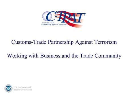 Customs-Trade Partnership Against Terrorism Working with Business and the Trade Community.
