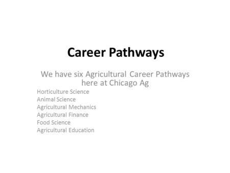 Career Pathways We have six Agricultural Career Pathways here at Chicago Ag Horticulture Science Animal Science Agricultural Mechanics Agricultural Finance.