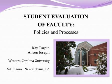 STUDENT EVALUATION OF FACULTY: Policies and Processes Kay Turpin Alison Joseph Western Carolina University SAIR 2010 New Orleans, LA.