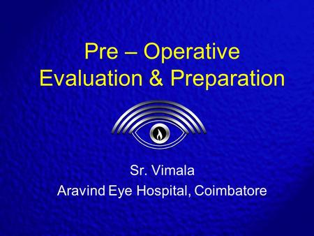 Pre – Operative Evaluation & Preparation Sr. Vimala Aravind Eye Hospital, Coimbatore.