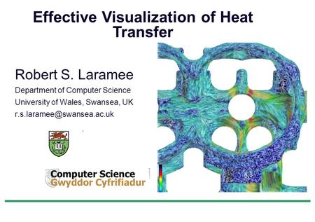 Robert S. Laramee Department of Computer Science University of Wales, Swansea, UK Effective Visualization of Heat Transfer.