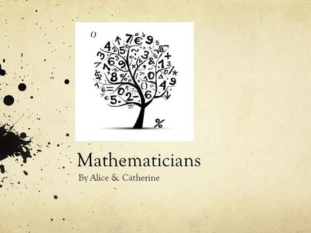 Mathematicians By Alice & Catherine. What do they do? Mathematicians are scientists that work with math, some that is easy and some that is hard and complicated.