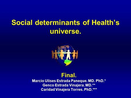 Social determinants of Health’s universe. Final. Marcio Ulises Estrada Paneque. MD. PhD.* Genco Estrada Vinajera. MD.** Caridad Vinajera Torres. PhD.***